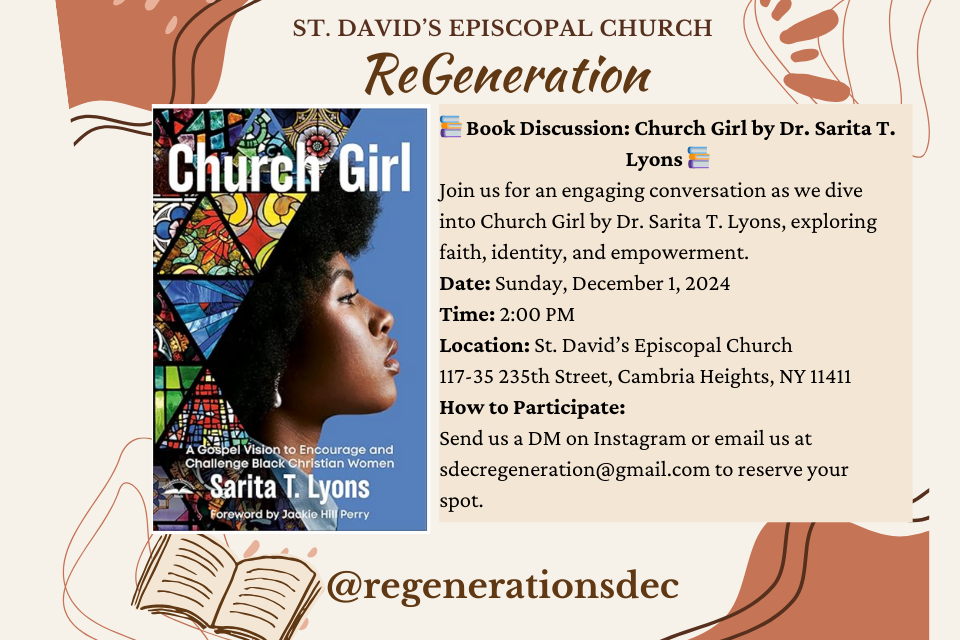 Book Discussion: Church Girl by Dr. Sarita T. Lyons i Join us for an engaging conversation as we dive into Church Girl by Dr. Sarita T. Lyons, exploring faith, identity, and empowerment. Date: Sunday, December 1, 2024 Time: 2:00 PM Location: St. David's Episcopal Church 117-35 235th Street, Cambria Heights, NY 11411