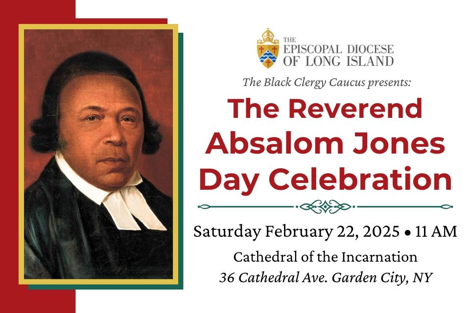 The Episcopal Diocese of Long Island & The Black Clergy Caucus presents the Reverend Absalom Jones Day Celebration: Saturday February 22, 2025 at 11 am at the Cathedral of the Incarnation