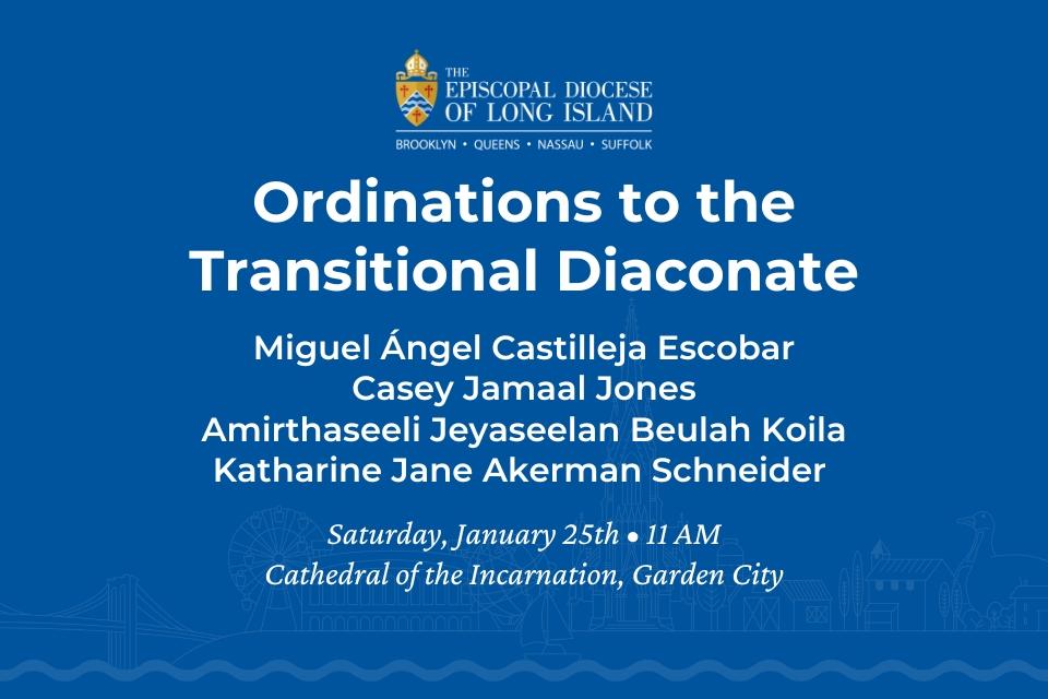 This image features a flyer for the Episcopal Diocese of Long Island announcing ordinations to the Transitional Diaconate. It lists the names of those being ordained: Miguel Ángel Castilleja Escobar, Casey Jamaal, Amirthaseeli Jeyaseelan Beulah Samuel, and Katharine Jane Akerman Schneider. The ordination will take place on Saturday, January 25th, at 11 AM, at the Cathedral of the Incarnation in Garden City.