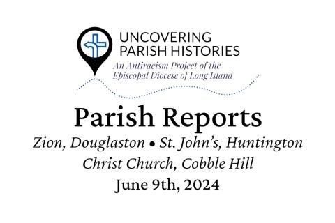 Uncovering Parish Histories: An Antiracism Project of the Episcopal Diocese of Long Island. Parish Reports - Zion, Douglaston, St. John's Huntington, Christ Church Cobble Hill. June 9th, 2024